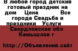 В любой город детский готовый праздник на дом! › Цена ­ 3 000 - Все города Свадьба и праздники » Услуги   . Свердловская обл.,Камышлов г.